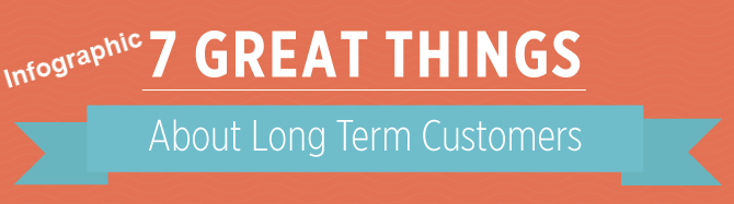 Info Graphic 7 Great Things About Long Term Loyal Customers